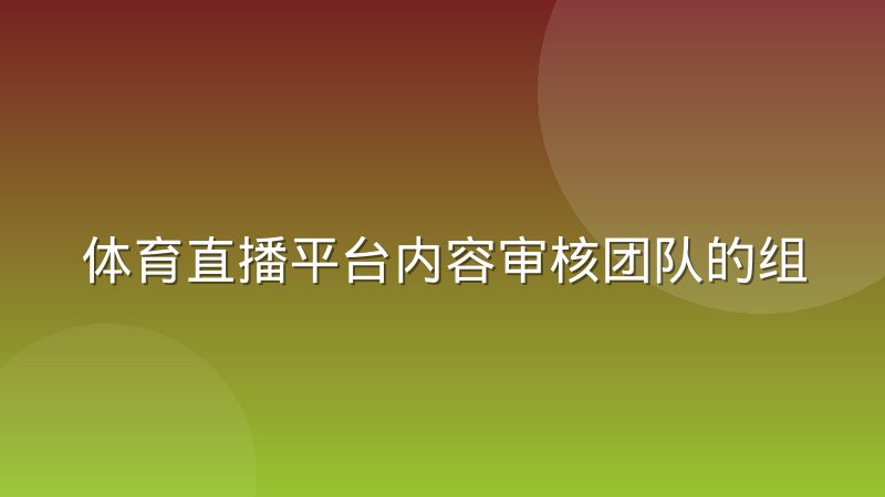 体育直播平台内容审核团队的组织形态调整，为什么越来越像“分布式作战”