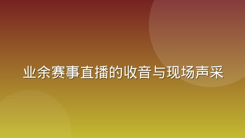 业余赛事直播的收音与现场声采集经验分享
