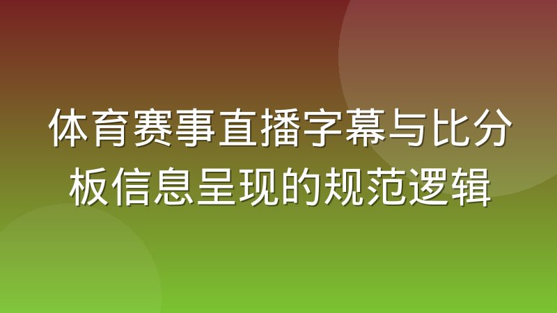 体育赛事直播字幕与比分板信息呈现的规范逻辑