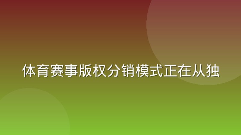 体育赛事版权分销模式正在从独家买断转向多家共享