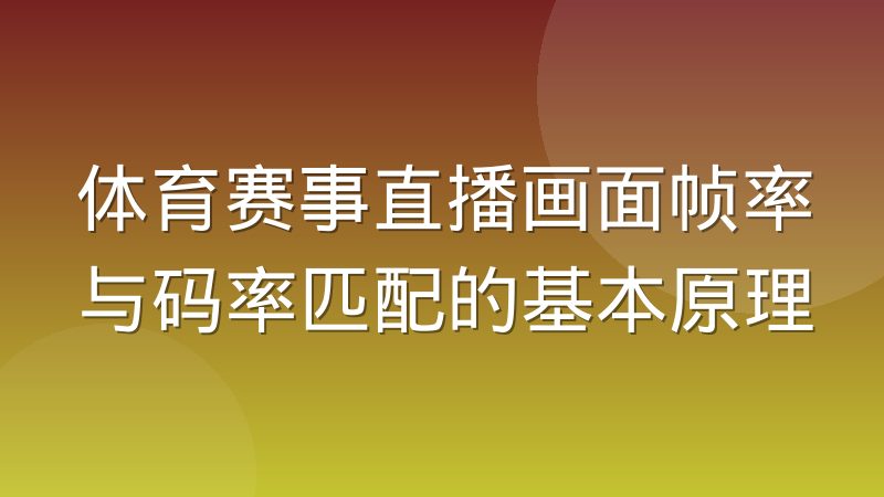 体育赛事直播画面帧率与码率匹配的基本原理